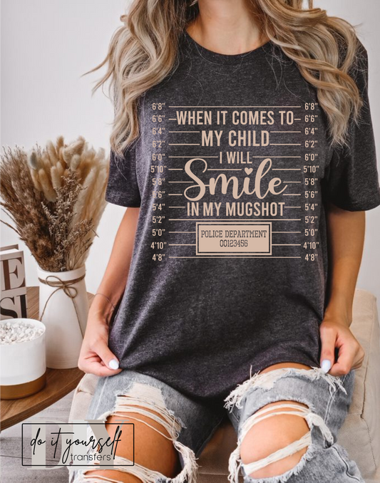 When it comes to my child I will smile in my mugshot Police department SINGLE COLOR TAN  size ADULT  DTF TRANSFERPRINT TO ORDER