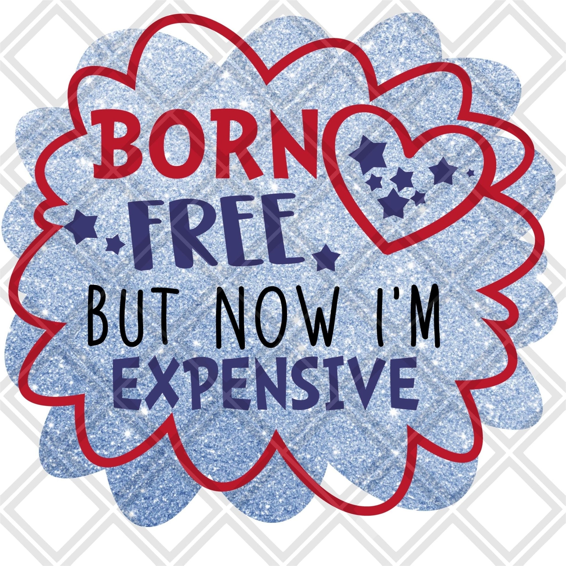 Born free but now I'm expensive Digital Download Instand Download - Do it yourself Transfers