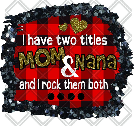 I Have Two Titles Mom And Nana And I Rock Them Both DTF TRANSFERPRINT TO ORDER - Do it yourself Transfers