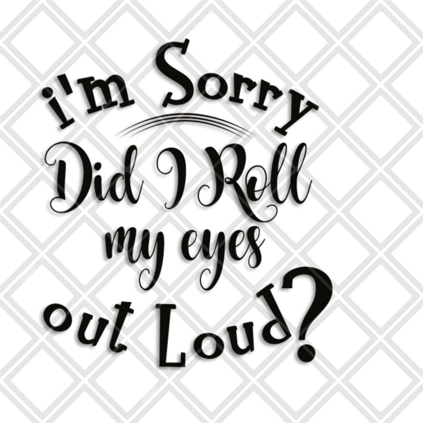IM SORRY DID I ROLL MY EYES OUTLOUD 2 png Digital Download Instand Download - Do it yourself Transfers