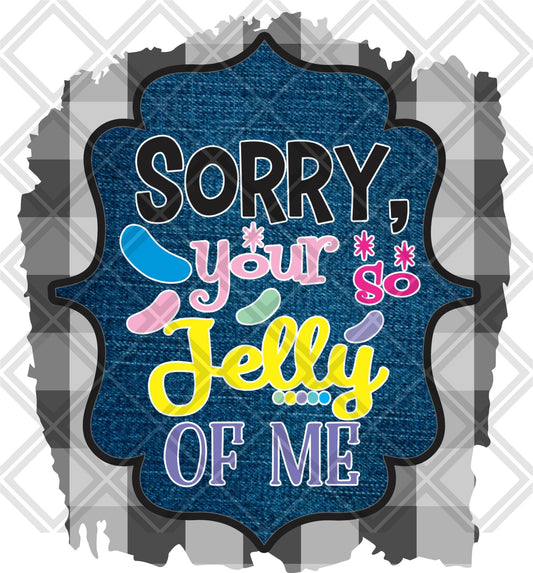 SORRY YOUR SO JELLY OF ME png Digital Download Instand Download - Do it yourself Transfers