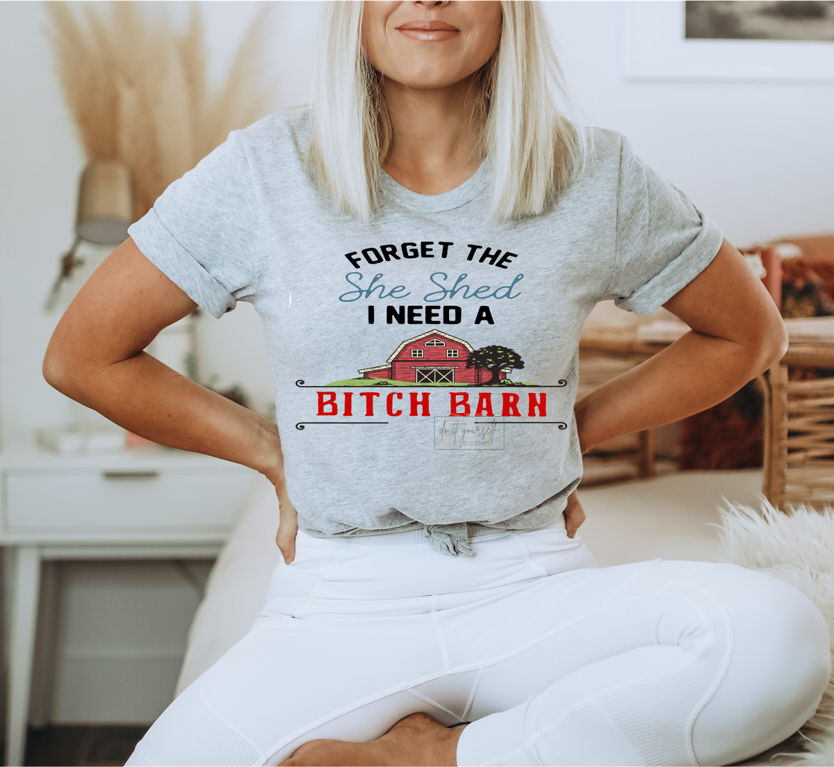 Forget the she shed I need a Bitch Barn  size ADULT  DTF TRANSFERPRINT TO ORDER
