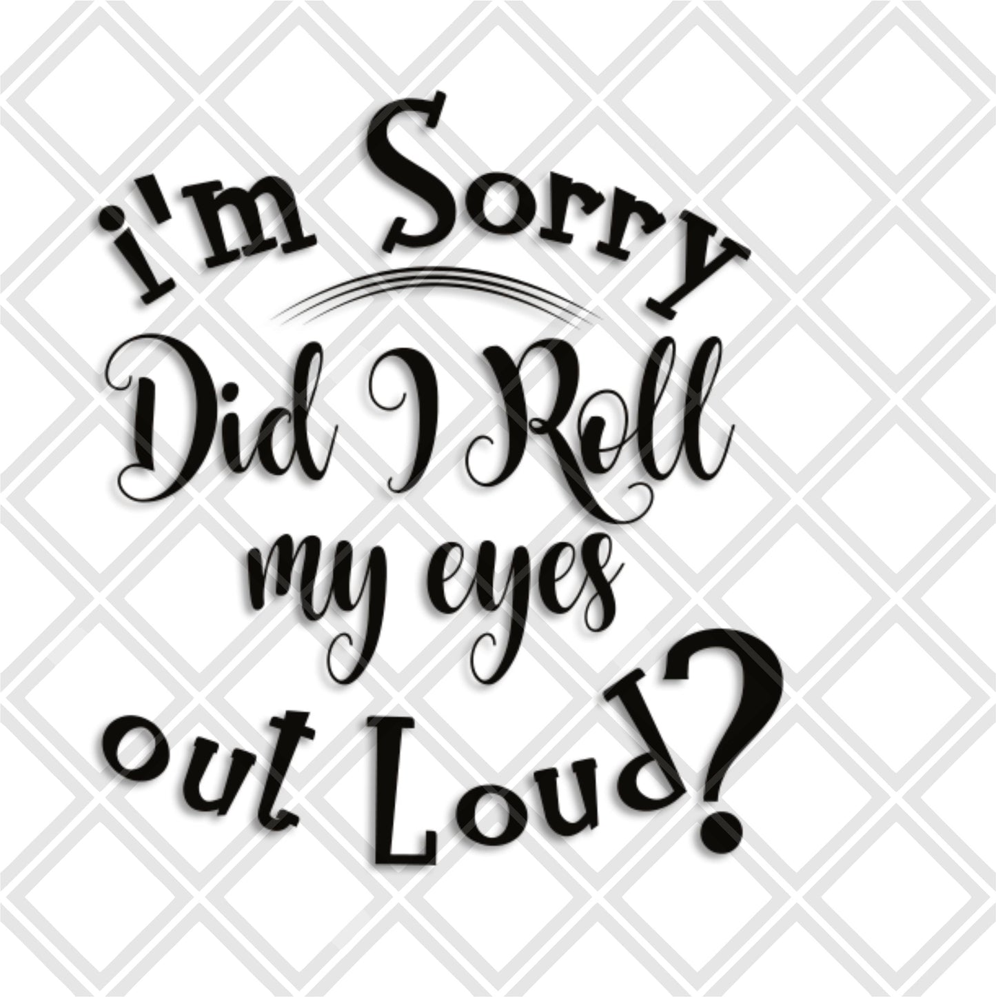 IM SORRY DID I ROLL MY EYES OUTLOUD 2 png Digital Download Instand Download