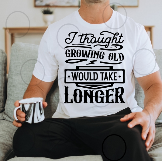 I thought growing old would take longer SINGLE COLOR BLACK  size ADULT 10.1x11.9 DTF TRANSFERPRINT TO ORDER